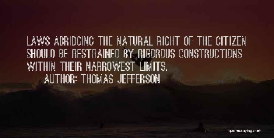 Thomas Jefferson Quotes: Laws Abridging The Natural Right Of The Citizen Should Be Restrained By Rigorous Constructions Within Their Narrowest Limits.
