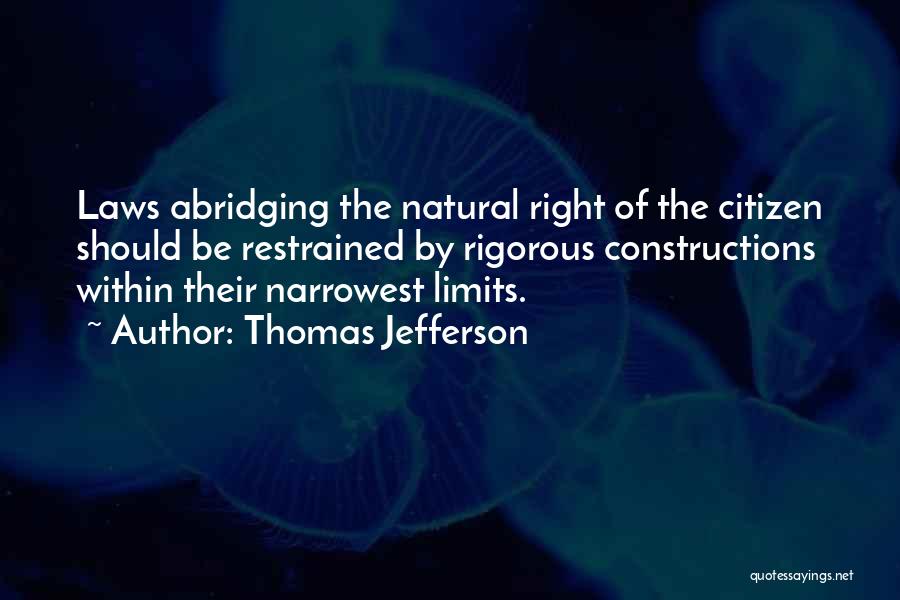 Thomas Jefferson Quotes: Laws Abridging The Natural Right Of The Citizen Should Be Restrained By Rigorous Constructions Within Their Narrowest Limits.
