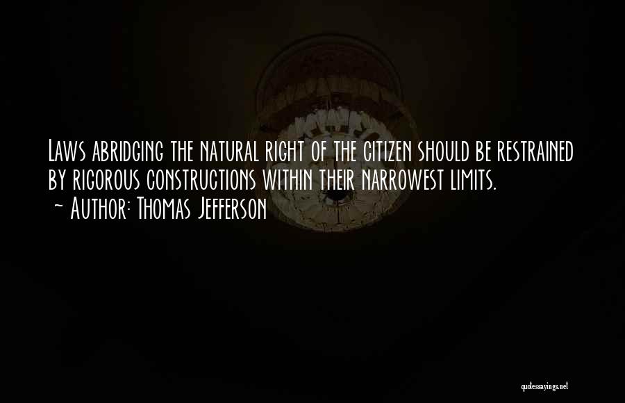 Thomas Jefferson Quotes: Laws Abridging The Natural Right Of The Citizen Should Be Restrained By Rigorous Constructions Within Their Narrowest Limits.