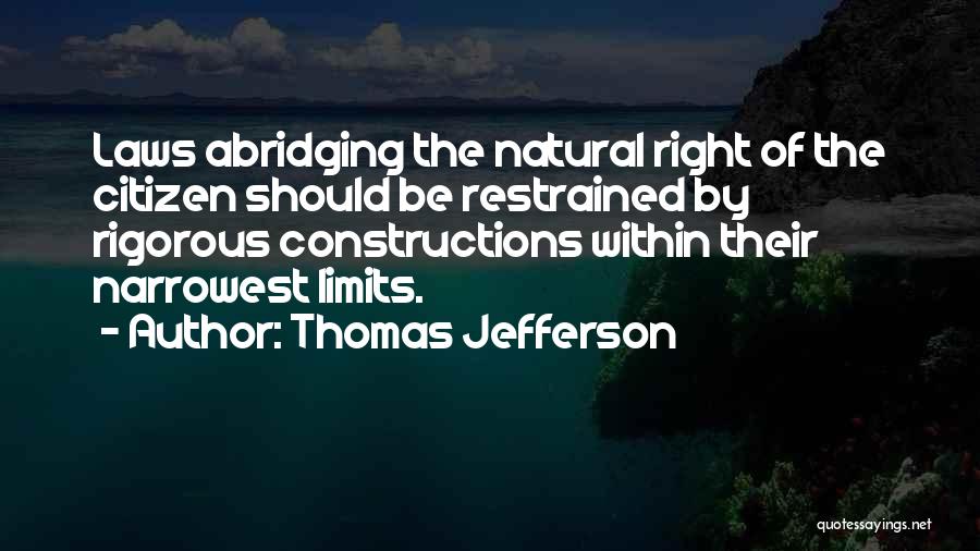 Thomas Jefferson Quotes: Laws Abridging The Natural Right Of The Citizen Should Be Restrained By Rigorous Constructions Within Their Narrowest Limits.