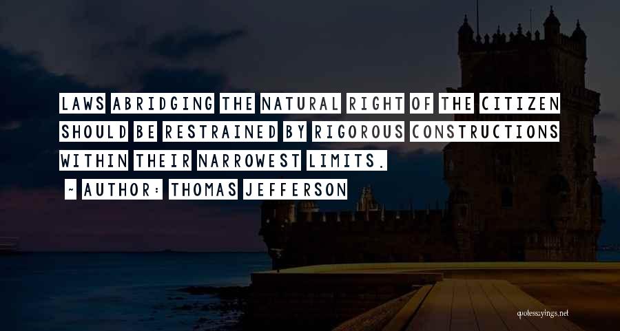 Thomas Jefferson Quotes: Laws Abridging The Natural Right Of The Citizen Should Be Restrained By Rigorous Constructions Within Their Narrowest Limits.