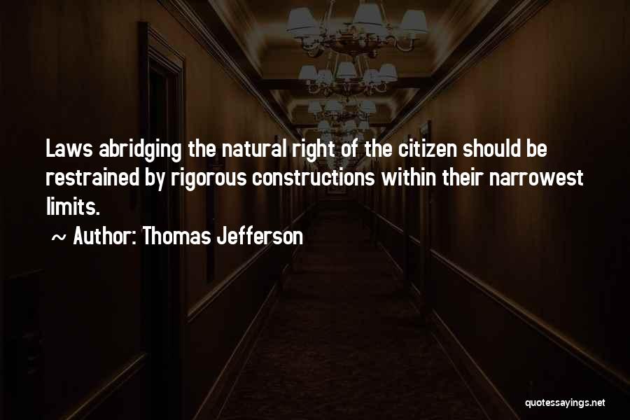 Thomas Jefferson Quotes: Laws Abridging The Natural Right Of The Citizen Should Be Restrained By Rigorous Constructions Within Their Narrowest Limits.