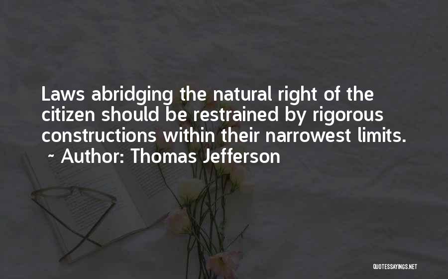 Thomas Jefferson Quotes: Laws Abridging The Natural Right Of The Citizen Should Be Restrained By Rigorous Constructions Within Their Narrowest Limits.