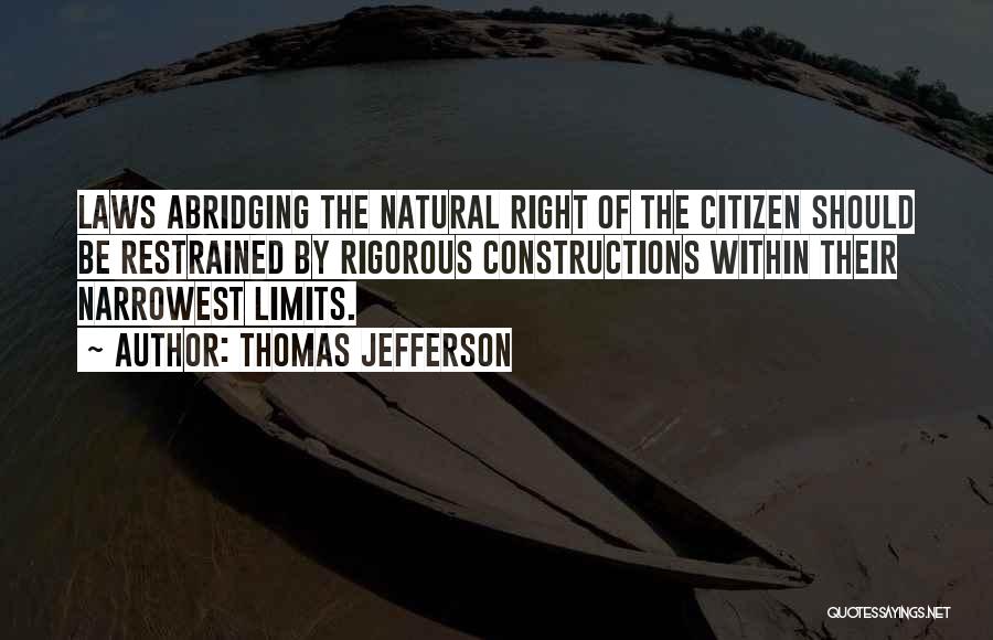 Thomas Jefferson Quotes: Laws Abridging The Natural Right Of The Citizen Should Be Restrained By Rigorous Constructions Within Their Narrowest Limits.