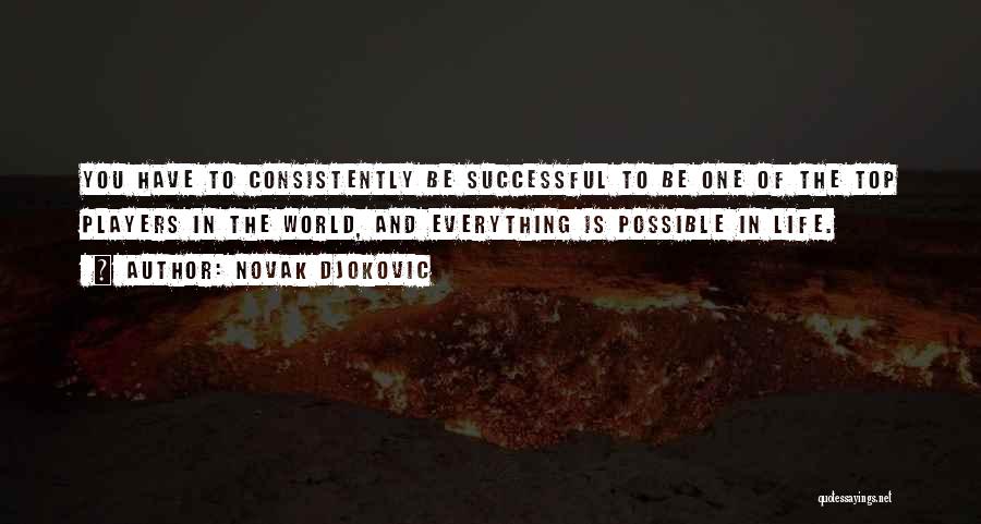 Novak Djokovic Quotes: You Have To Consistently Be Successful To Be One Of The Top Players In The World, And Everything Is Possible