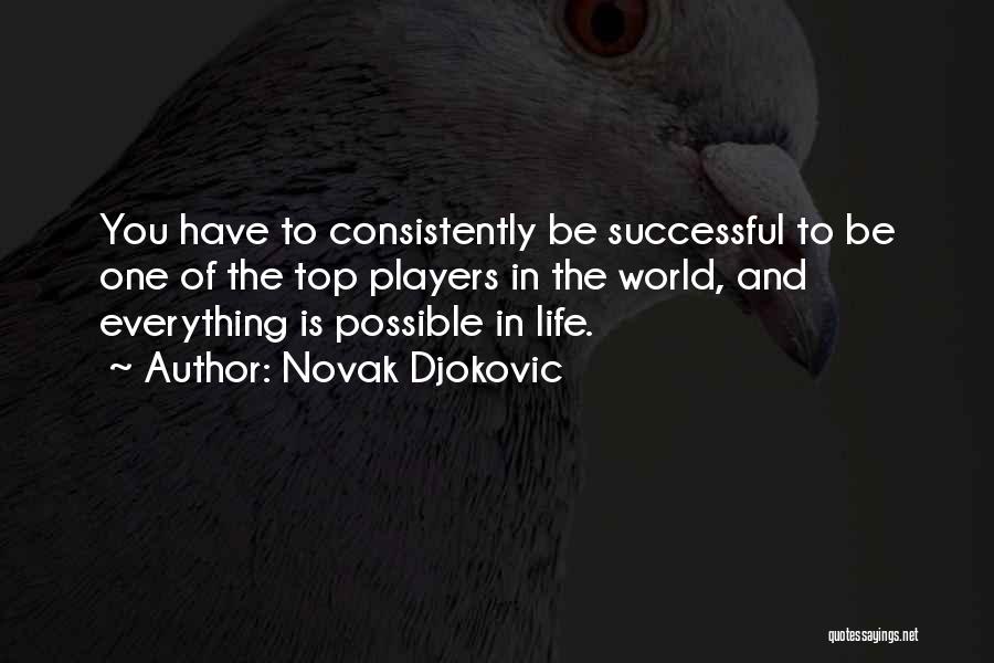 Novak Djokovic Quotes: You Have To Consistently Be Successful To Be One Of The Top Players In The World, And Everything Is Possible