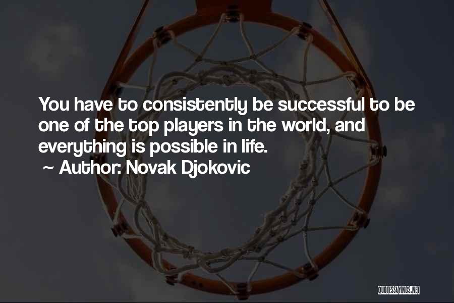 Novak Djokovic Quotes: You Have To Consistently Be Successful To Be One Of The Top Players In The World, And Everything Is Possible