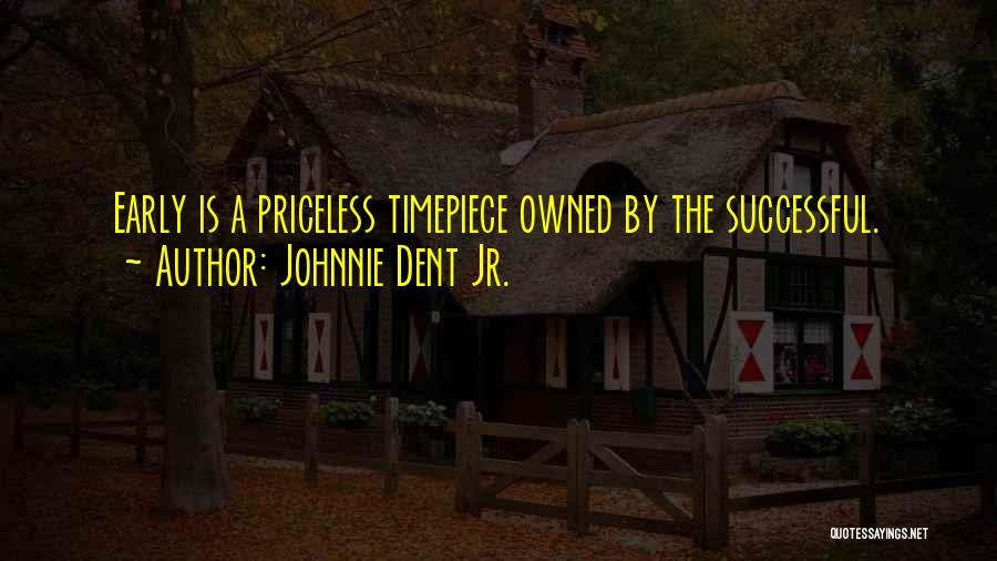 Johnnie Dent Jr. Quotes: Early Is A Priceless Timepiece Owned By The Successful.