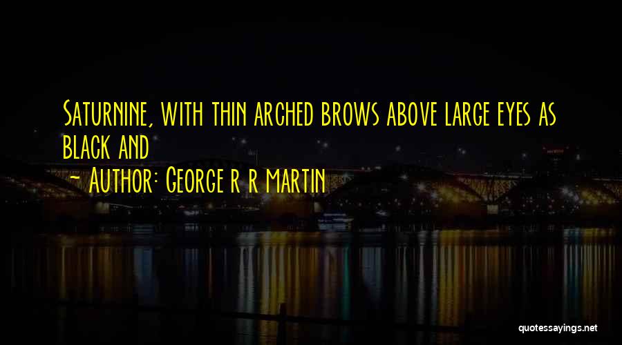 George R R Martin Quotes: Saturnine, With Thin Arched Brows Above Large Eyes As Black And