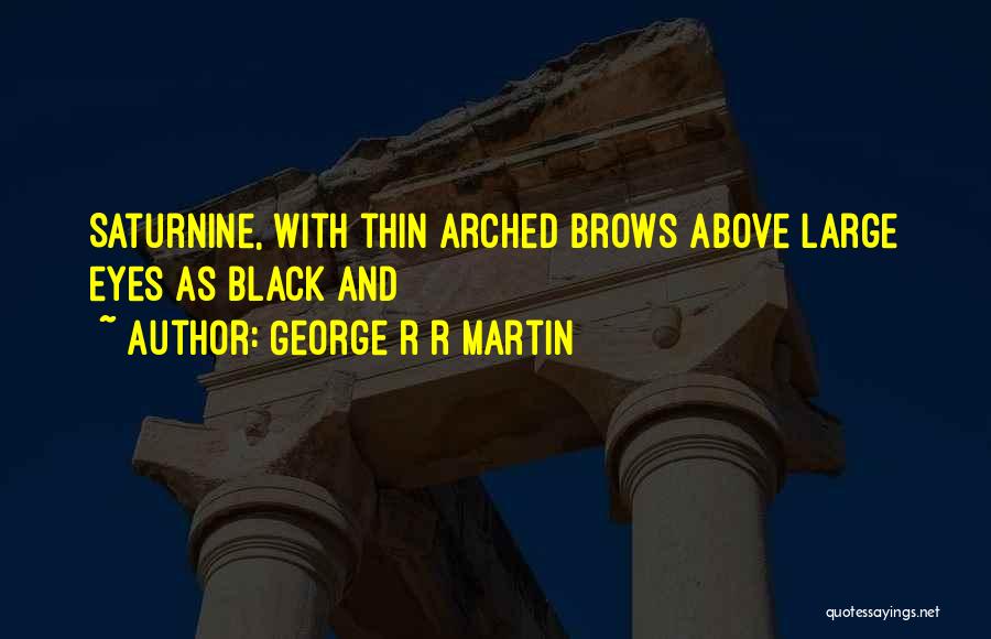 George R R Martin Quotes: Saturnine, With Thin Arched Brows Above Large Eyes As Black And