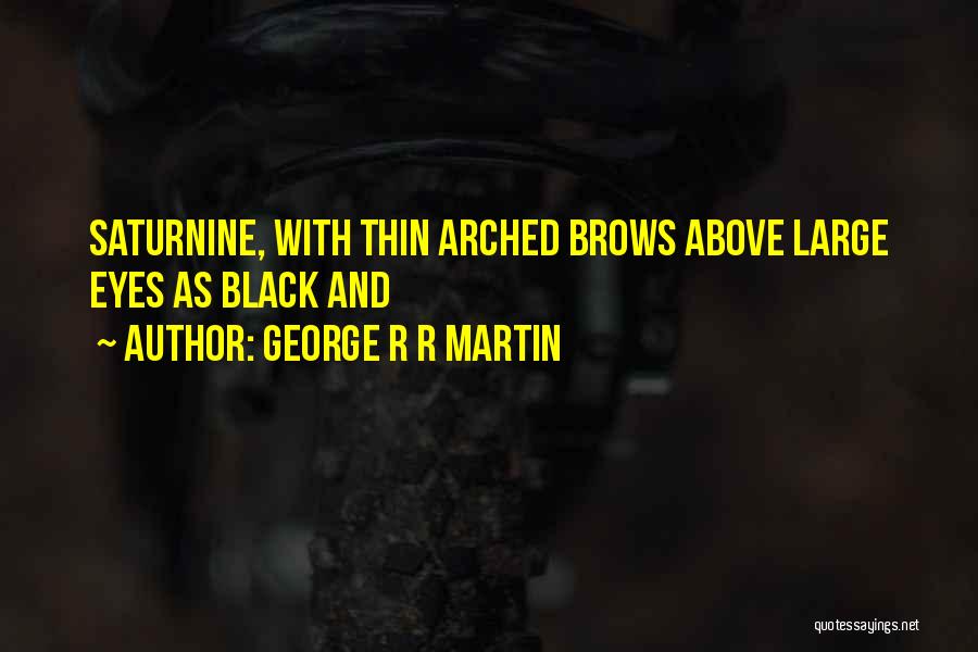 George R R Martin Quotes: Saturnine, With Thin Arched Brows Above Large Eyes As Black And