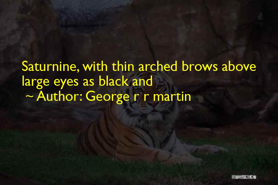 George R R Martin Quotes: Saturnine, With Thin Arched Brows Above Large Eyes As Black And