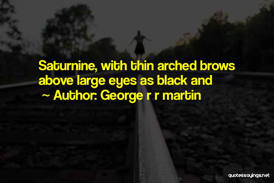 George R R Martin Quotes: Saturnine, With Thin Arched Brows Above Large Eyes As Black And