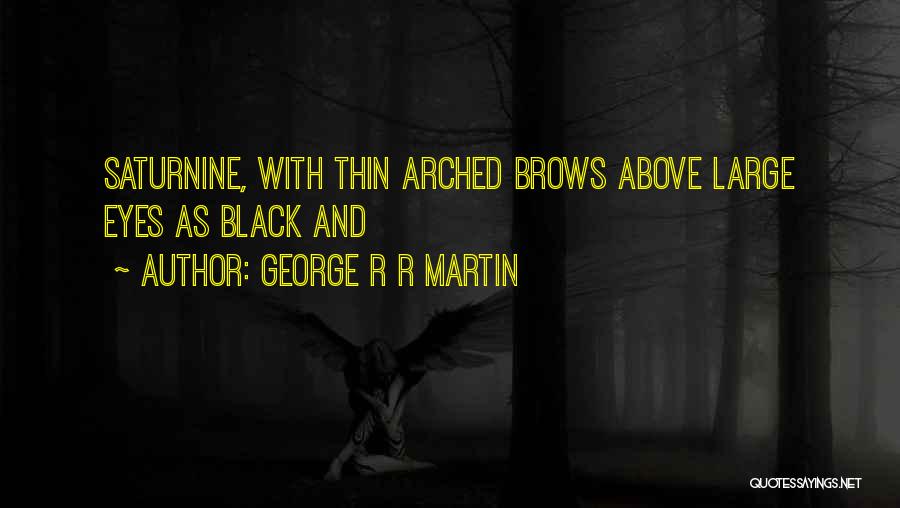 George R R Martin Quotes: Saturnine, With Thin Arched Brows Above Large Eyes As Black And