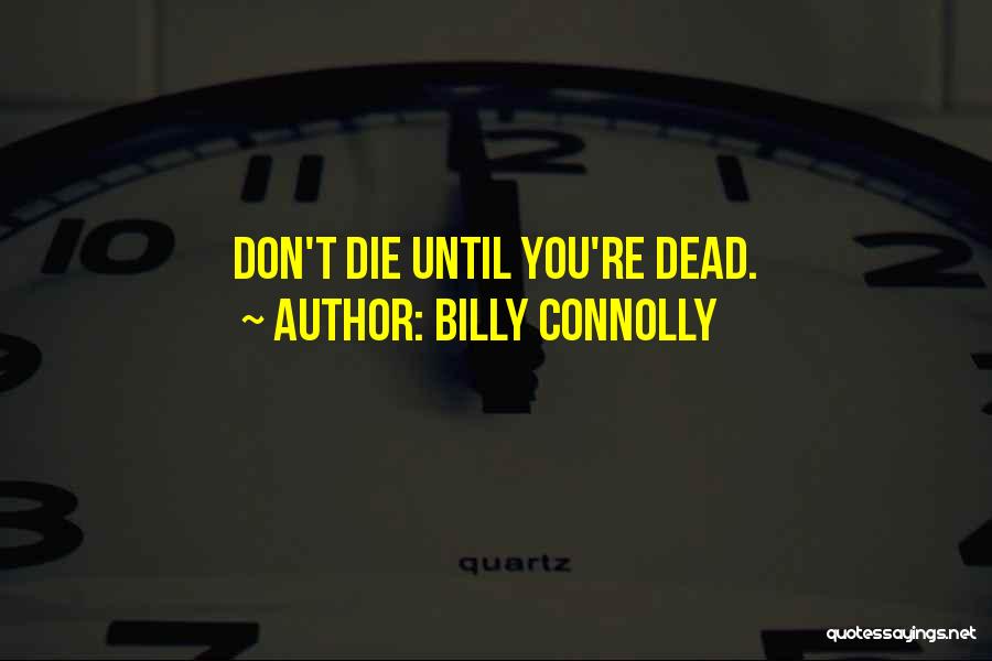 Billy Connolly Quotes: Don't Die Until You're Dead.