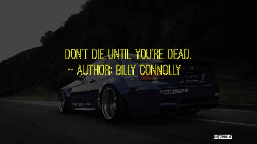 Billy Connolly Quotes: Don't Die Until You're Dead.