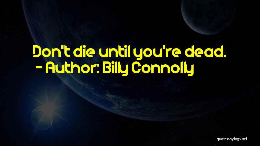 Billy Connolly Quotes: Don't Die Until You're Dead.