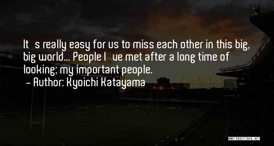 Kyoichi Katayama Quotes: It's Really Easy For Us To Miss Each Other In This Big, Big World... People I've Met After A Long