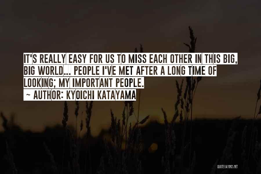 Kyoichi Katayama Quotes: It's Really Easy For Us To Miss Each Other In This Big, Big World... People I've Met After A Long