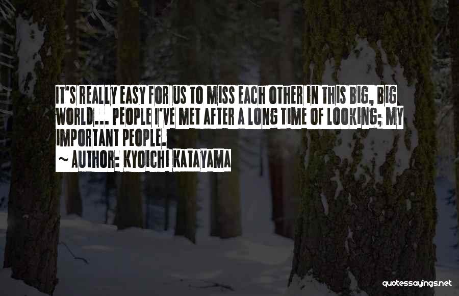 Kyoichi Katayama Quotes: It's Really Easy For Us To Miss Each Other In This Big, Big World... People I've Met After A Long