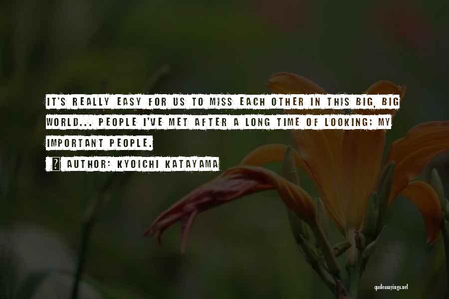 Kyoichi Katayama Quotes: It's Really Easy For Us To Miss Each Other In This Big, Big World... People I've Met After A Long