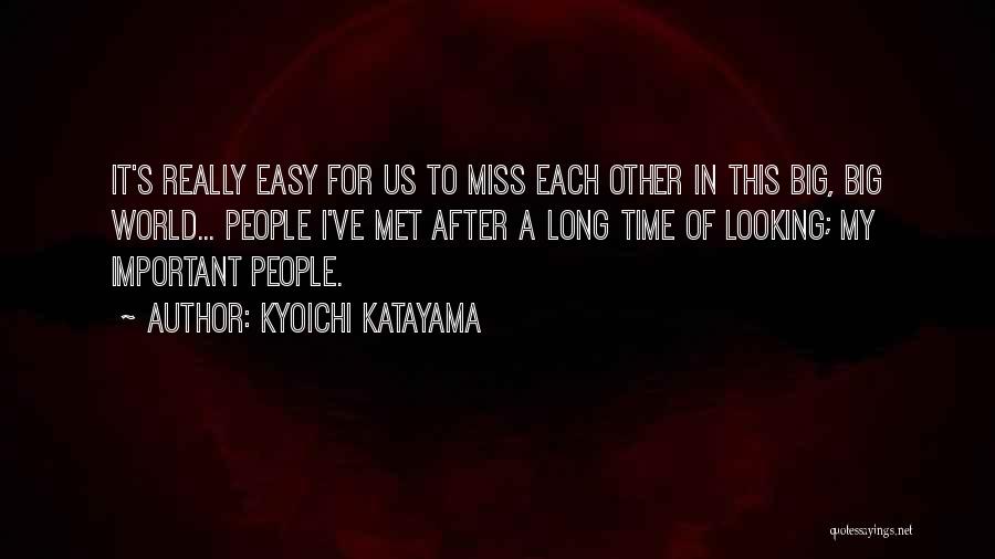 Kyoichi Katayama Quotes: It's Really Easy For Us To Miss Each Other In This Big, Big World... People I've Met After A Long