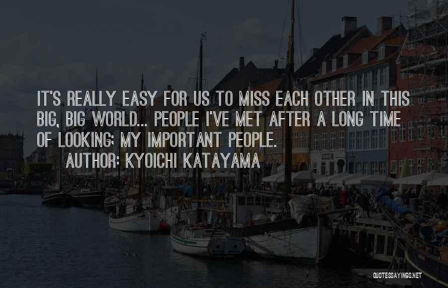 Kyoichi Katayama Quotes: It's Really Easy For Us To Miss Each Other In This Big, Big World... People I've Met After A Long