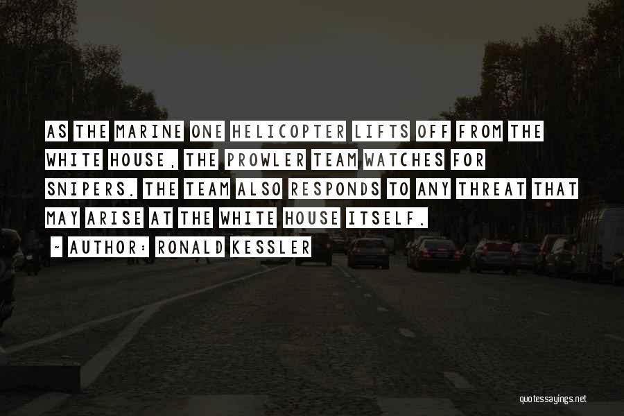 Ronald Kessler Quotes: As The Marine One Helicopter Lifts Off From The White House, The Prowler Team Watches For Snipers. The Team Also