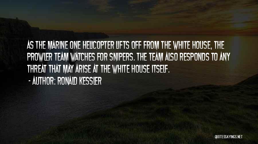 Ronald Kessler Quotes: As The Marine One Helicopter Lifts Off From The White House, The Prowler Team Watches For Snipers. The Team Also