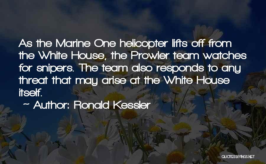 Ronald Kessler Quotes: As The Marine One Helicopter Lifts Off From The White House, The Prowler Team Watches For Snipers. The Team Also