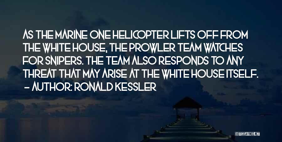Ronald Kessler Quotes: As The Marine One Helicopter Lifts Off From The White House, The Prowler Team Watches For Snipers. The Team Also