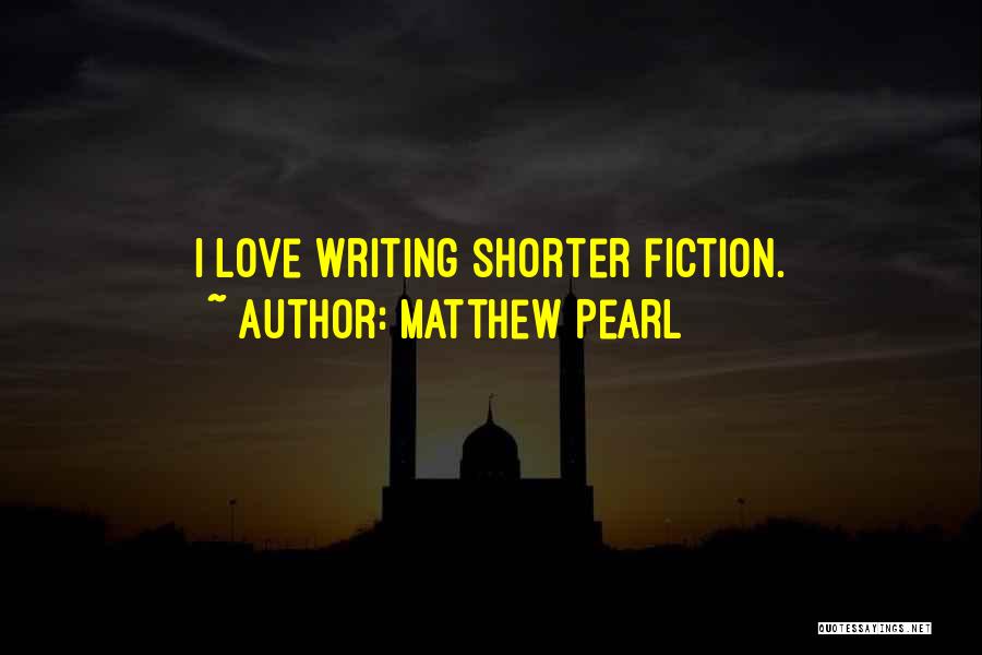 Matthew Pearl Quotes: I Love Writing Shorter Fiction.