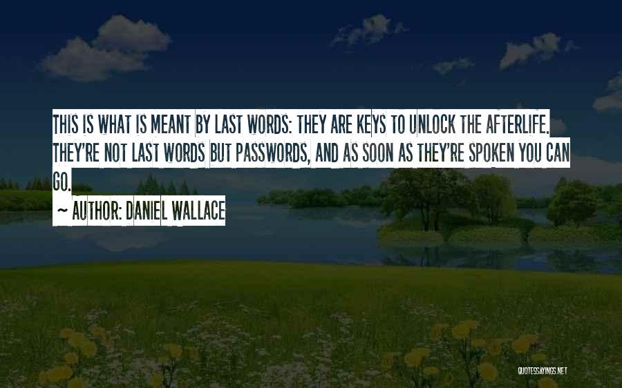 Daniel Wallace Quotes: This Is What Is Meant By Last Words: They Are Keys To Unlock The Afterlife. They're Not Last Words But