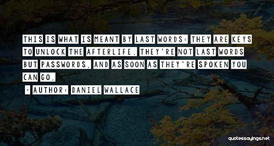 Daniel Wallace Quotes: This Is What Is Meant By Last Words: They Are Keys To Unlock The Afterlife. They're Not Last Words But