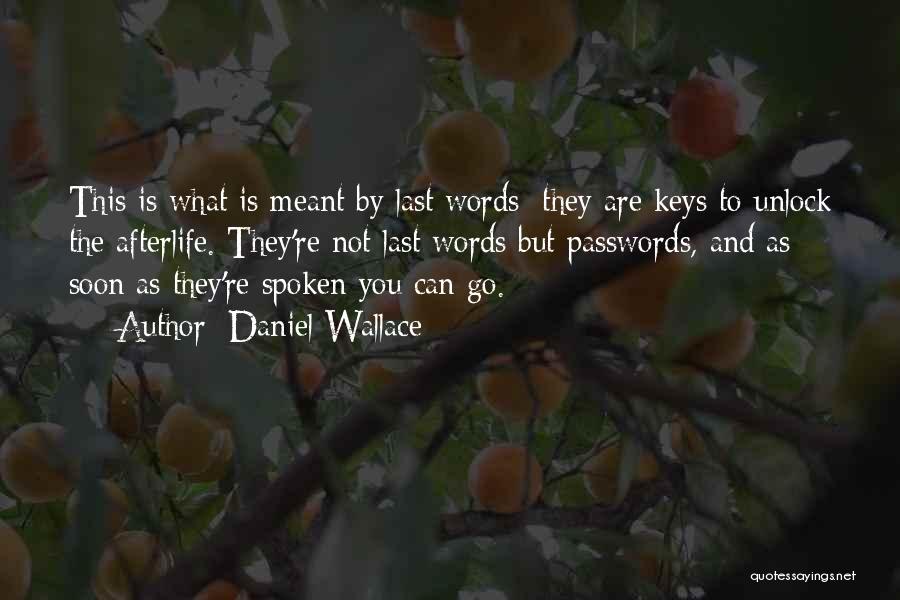 Daniel Wallace Quotes: This Is What Is Meant By Last Words: They Are Keys To Unlock The Afterlife. They're Not Last Words But