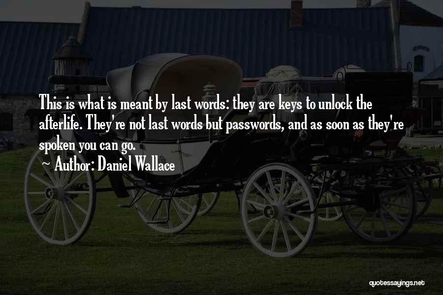 Daniel Wallace Quotes: This Is What Is Meant By Last Words: They Are Keys To Unlock The Afterlife. They're Not Last Words But