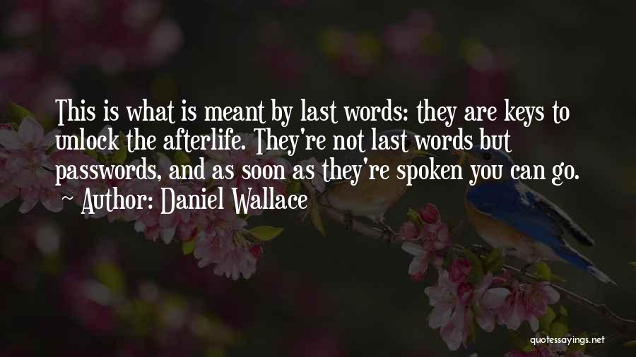 Daniel Wallace Quotes: This Is What Is Meant By Last Words: They Are Keys To Unlock The Afterlife. They're Not Last Words But