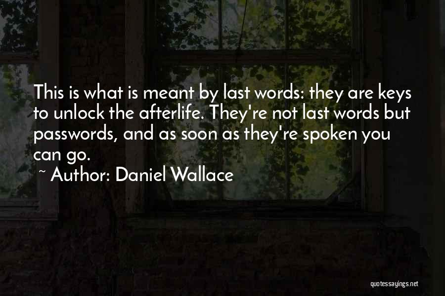 Daniel Wallace Quotes: This Is What Is Meant By Last Words: They Are Keys To Unlock The Afterlife. They're Not Last Words But