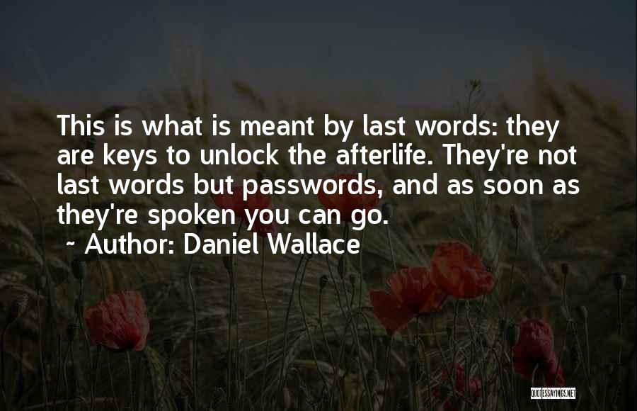 Daniel Wallace Quotes: This Is What Is Meant By Last Words: They Are Keys To Unlock The Afterlife. They're Not Last Words But