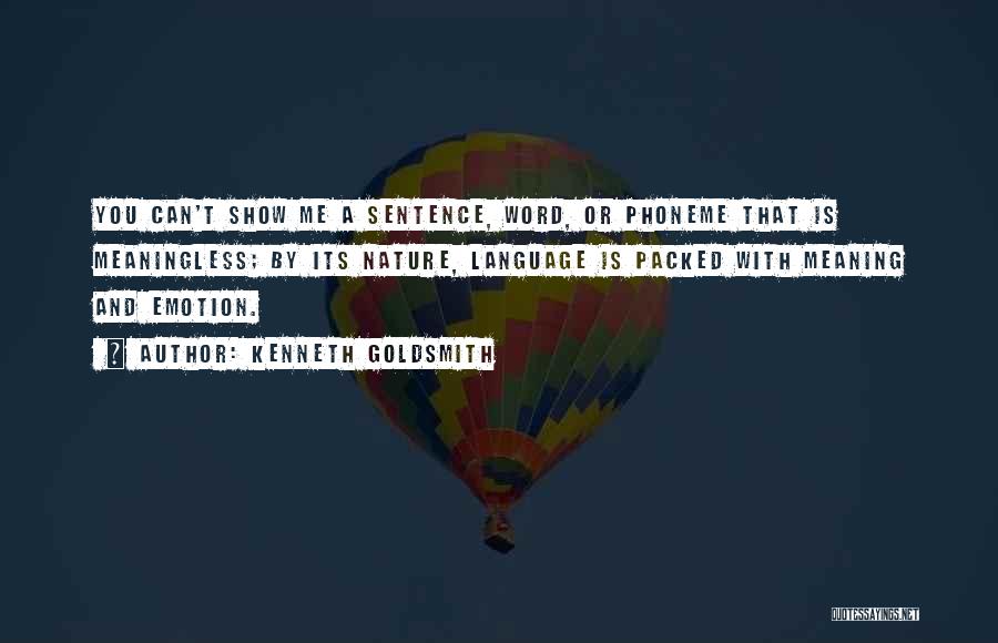 Kenneth Goldsmith Quotes: You Can't Show Me A Sentence, Word, Or Phoneme That Is Meaningless; By Its Nature, Language Is Packed With Meaning