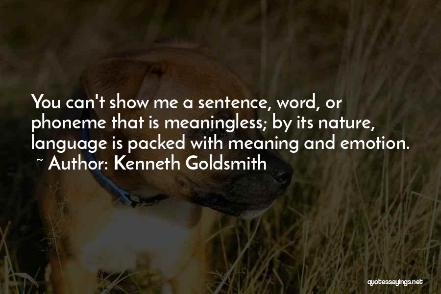 Kenneth Goldsmith Quotes: You Can't Show Me A Sentence, Word, Or Phoneme That Is Meaningless; By Its Nature, Language Is Packed With Meaning