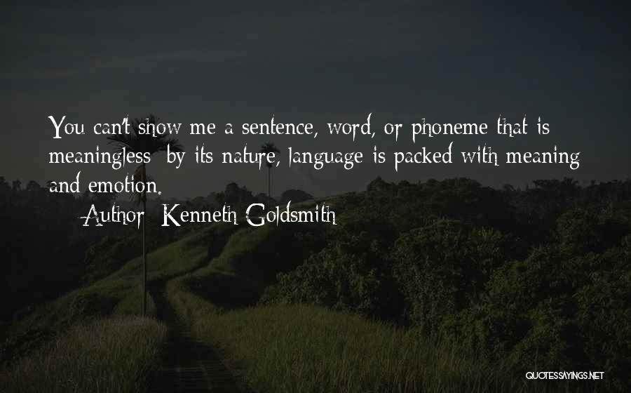 Kenneth Goldsmith Quotes: You Can't Show Me A Sentence, Word, Or Phoneme That Is Meaningless; By Its Nature, Language Is Packed With Meaning