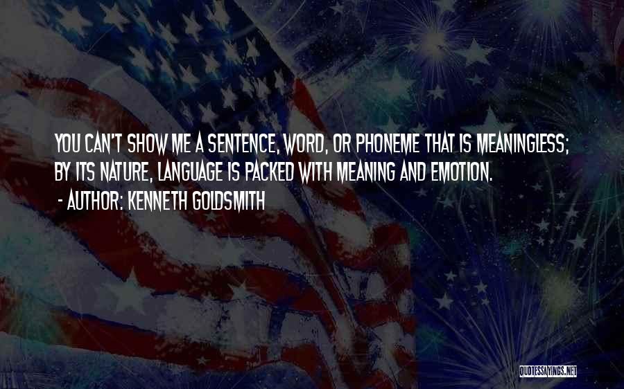 Kenneth Goldsmith Quotes: You Can't Show Me A Sentence, Word, Or Phoneme That Is Meaningless; By Its Nature, Language Is Packed With Meaning