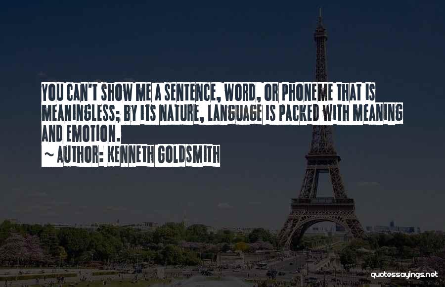 Kenneth Goldsmith Quotes: You Can't Show Me A Sentence, Word, Or Phoneme That Is Meaningless; By Its Nature, Language Is Packed With Meaning