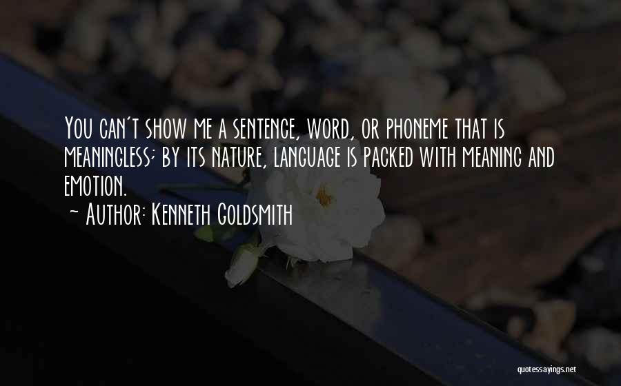 Kenneth Goldsmith Quotes: You Can't Show Me A Sentence, Word, Or Phoneme That Is Meaningless; By Its Nature, Language Is Packed With Meaning