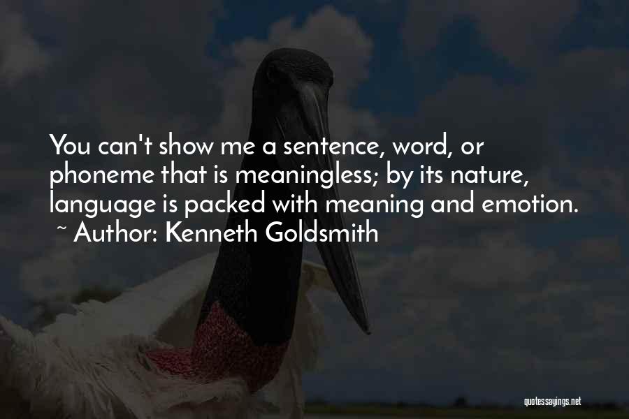 Kenneth Goldsmith Quotes: You Can't Show Me A Sentence, Word, Or Phoneme That Is Meaningless; By Its Nature, Language Is Packed With Meaning