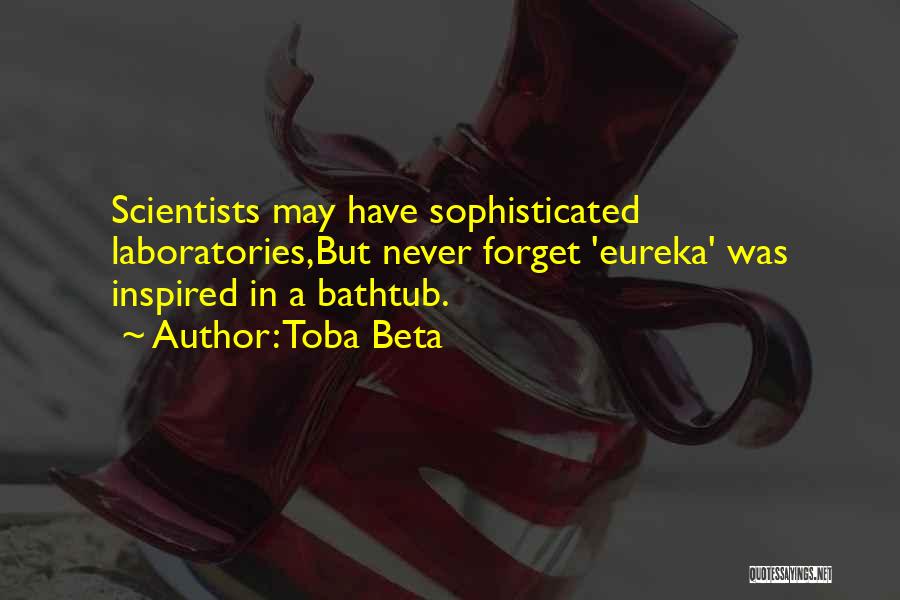 Toba Beta Quotes: Scientists May Have Sophisticated Laboratories,but Never Forget 'eureka' Was Inspired In A Bathtub.