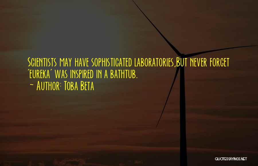 Toba Beta Quotes: Scientists May Have Sophisticated Laboratories,but Never Forget 'eureka' Was Inspired In A Bathtub.