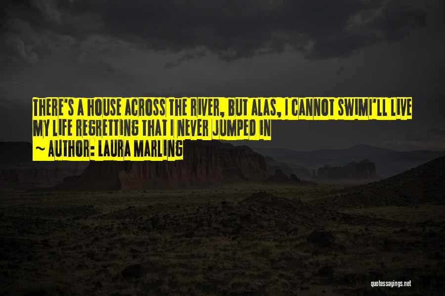 Laura Marling Quotes: There's A House Across The River, But Alas, I Cannot Swimi'll Live My Life Regretting That I Never Jumped In