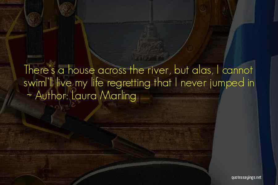 Laura Marling Quotes: There's A House Across The River, But Alas, I Cannot Swimi'll Live My Life Regretting That I Never Jumped In